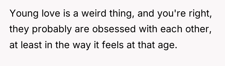 Young love is a weird thing, and you're right, they...