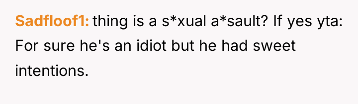 Sadfloof1 thing is a s*xual a*sault? If yes yta: For...