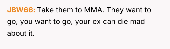 JBW66 Take them to MMA. They want to go, you...