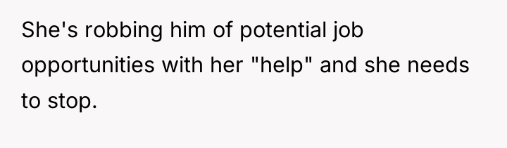 She's robbing him of potential job opportunities with her "help"...