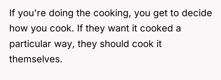 If you're doing the cooking, you get to decide how...