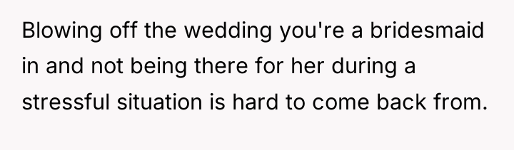 Blowing off the wedding you're a bridesmaid in and not...