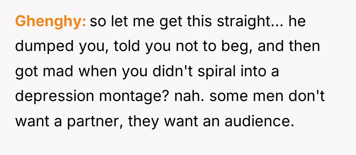 Ghenghy so let me get this straight... he dumped you,...