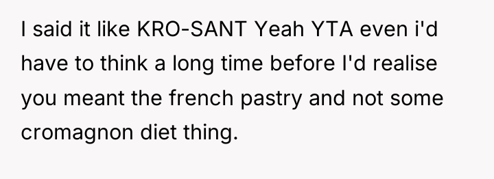 I said it like KRO-SANT Yeah YTA even i'd have...