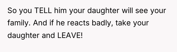 So you TELL him your daughter will see your family....