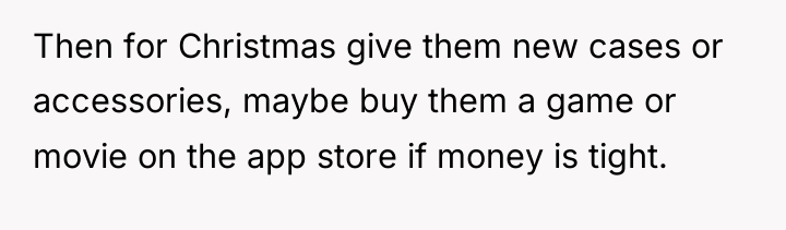 Then for Christmas give them new cases or accessories, maybe...