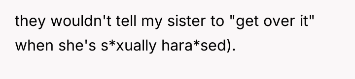 they wouldn't tell my sister to "get over it" when...