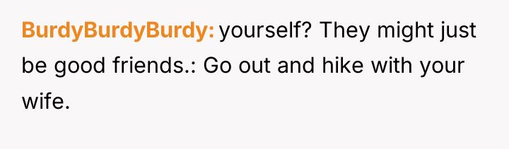 BurdyBurdyBurdy yourself? They might just be good friends.: Go out...