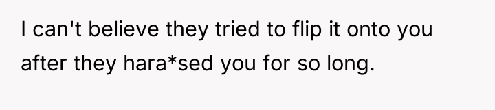 I can't believe they tried to flip it onto you...
