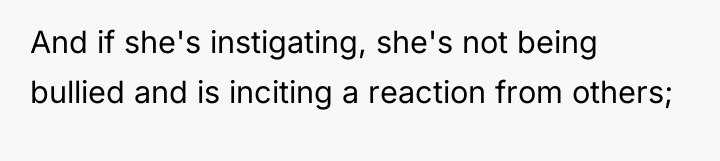 And if she's instigating, she's not being bullied and is...