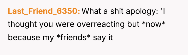 Last_Friend_6350 What a shit apology: 'I thought you were overreacting...