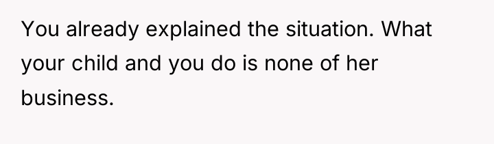 You already explained the situation. What your child and you...