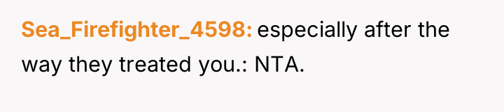 Sea_Firefighter_4598 especially after the way they treated you.: NTA.