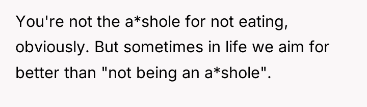 You're not the a*shole for not eating, obviously. But sometimes...