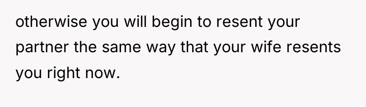 otherwise you will begin to resent your partner the same...