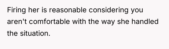 Firing her is reasonable considering you aren't comfortable with the...