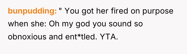 bunpudding " You got her fired on purpose when she:...