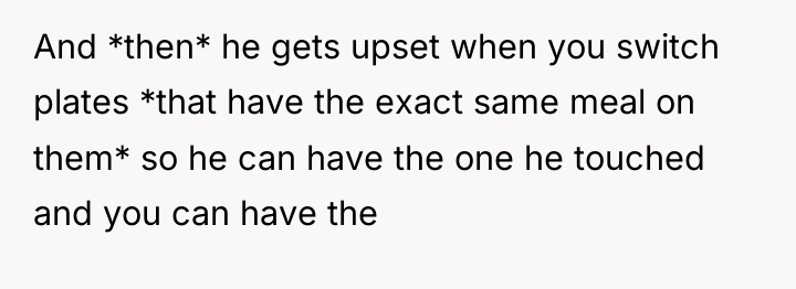 And *then* he gets upset when you switch plates *that...
