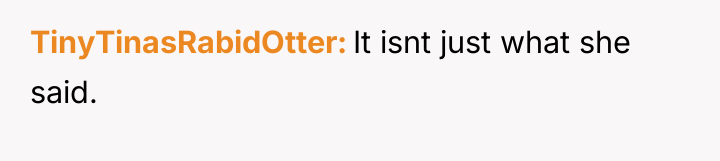 TinyTinasRabidOtter It isnt just what she said.