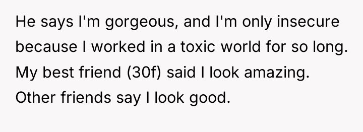 He says I'm gorgeous, and I'm only insecure because I...