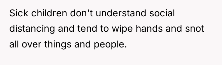 Sick children don't understand social distancing and tend to wipe...