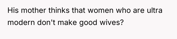 His mother thinks that women who are ultra modern don't...