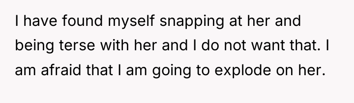 I have found myself snapping at her and being terse...