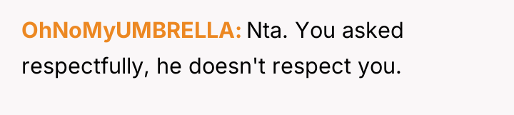 OhNoMyUMBRELLA Nta. You asked respectfully, he doesn't respect you.