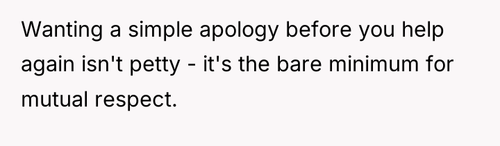 Wanting a simple apology before you help again isn't petty...