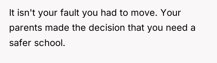 It isn't your fault you had to move. Your parents...