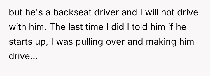 but he's a backseat driver and I will not drive...