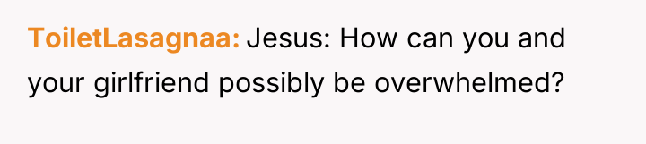 ToiletLasagnaa Jesus: How can you and your girlfriend possibly be...