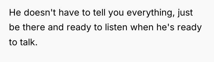 He doesn't have to tell you everything, just be there...