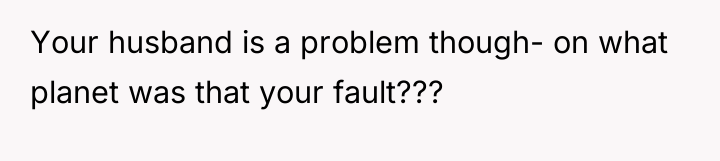 Your husband is a problem though- on what planet was...