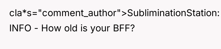 cla*s="comment_author">SubliminationStation: INFO - How old is your BFF?