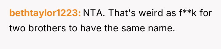 bethtaylor1223 NTA. That's weird as f**k for two brothers to...