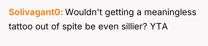 Solivagant0 Wouldn't getting a meaningless tattoo out of spite be...