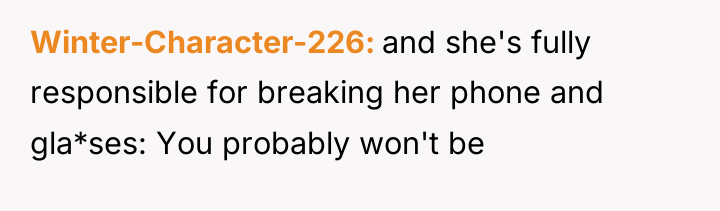 Winter-Character-226 and she's fully responsible for breaking her phone and...