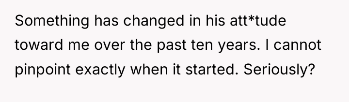 Something has changed in his att*tude toward me over the...