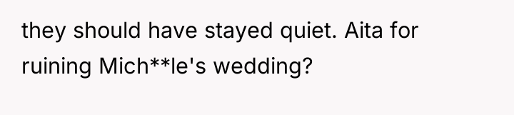 they should have stayed quiet. Aita for ruining Mich**le's wedding?