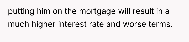 putting him on the mortgage will result in a much...