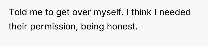 Told me to get over myself. I think I needed...