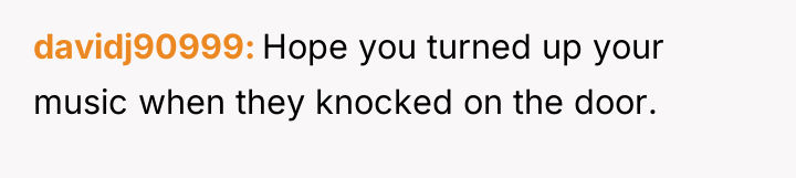 davidj90999 Hope you turned up your music when they knocked...