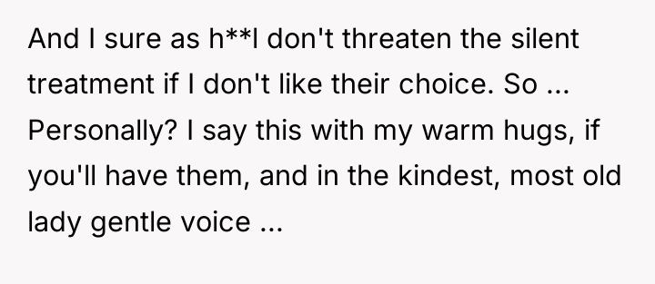 And I sure as h**l don't threaten the silent treatment...