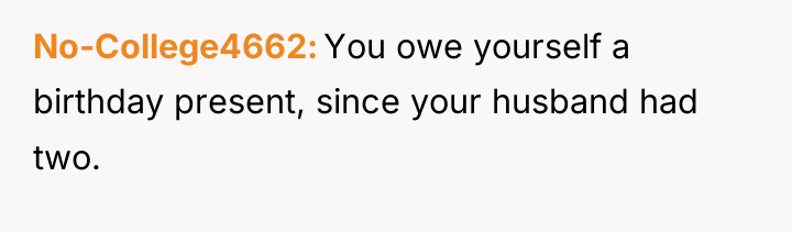 No-College4662 You owe yourself a birthday present, since your husband...