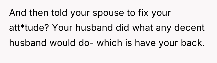 And then told your spouse to fix your att*tude? Your...
