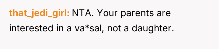 that_jedi_girl NTA. Your parents are interested in a va*sal, not...