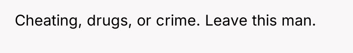Cheating, drugs, or crime. Leave this man.