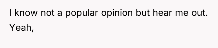 I know not a popular opinion but hear me out....
