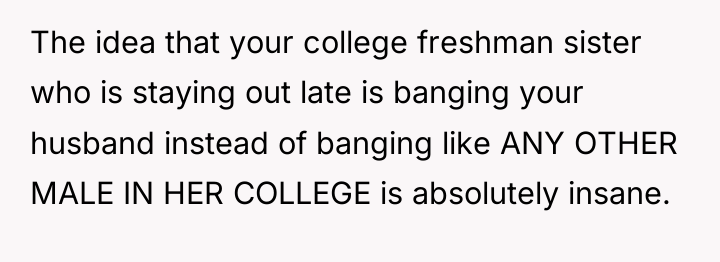 The idea that your college freshman sister who is staying...